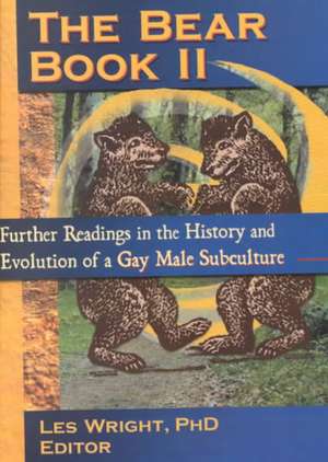 The Bear Book II: Further Readings in the History and Evolution of a Gay Male Subculture de Les Wright