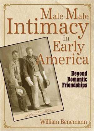 Male-Male Intimacy in Early America: Beyond Romantic Friendships de William E Benemann