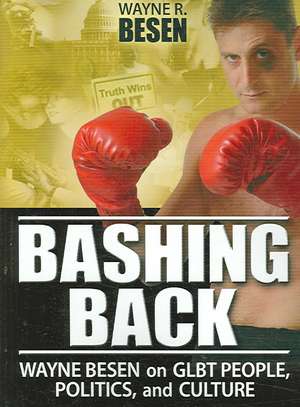 Bashing Back: Wayne Besen on GLBT People, Politics, and Culture de Wayne Besen R