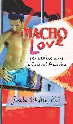 Macho Love: Sex Behind Bars in Central America de Jacobo Schifter