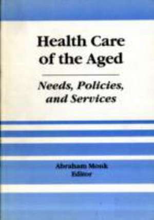 Health Care of the Aged: Needs, Policies, and Services de Abraham Monk