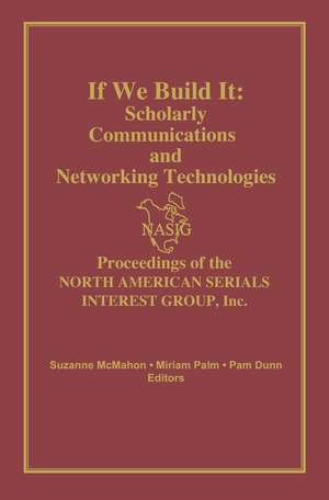 If We Build It: Scholarly Communications and Networking Technologies: Proceedings of the North American Serials Inte de North American Serials Interest Group