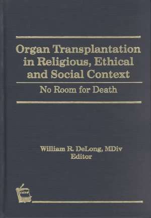 Organ Transplantation in Religious, Ethical, and Social Context: No Room for Death de William DeLong