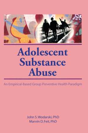 Adolescent Substance Abuse: An Empirical-Based Group Preventive Health Paradigm de John S. Wodarski