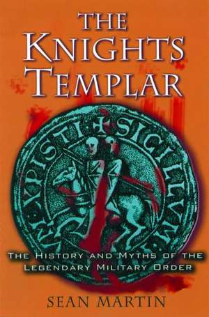 The Knights Templar: The History and Myths of the Legendary Military Order de Sean Martin