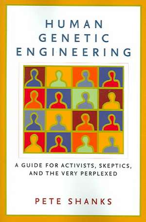 Human Genetic Engineering: A Guide for Activists, Skeptics, and the Very Perplexed de Pete Shanks