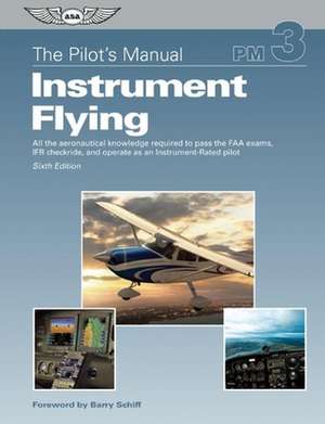 Instrument Flying: All the Aeronautical Knowledge Required to Pass the FAA Exams, Ifr Checkride, and Operate as an Instrument-Rated Pilot de Barry Schiff