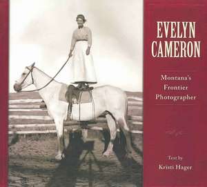 Evelyn Cameron: Montana's Frontier Photographer de Kristi Hager