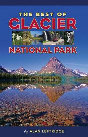 The Best of Glacier National Park de Alan Leftridge