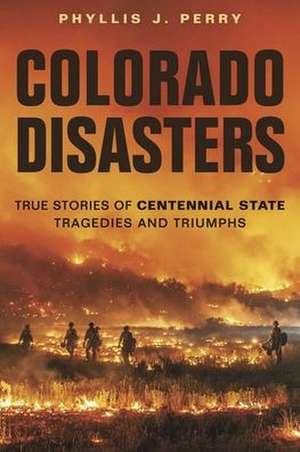 Colorado Disasters: True Stories of Centennial State Tragedies and Triumphs de Phyllis J. Perry