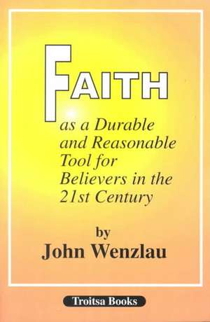 Faith As a Durable & Reasonable Tool for Believers in the 21st Century de John Wenzlau