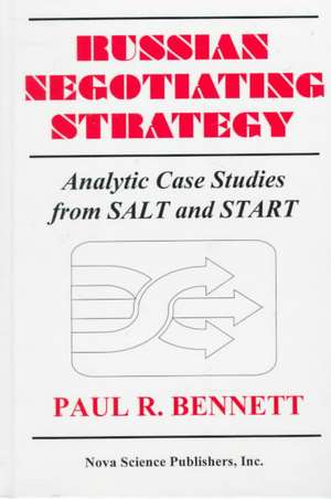 Russian Negotiating Strategy: Analytic Case Studies from Salt & Start de Paul R Bennett