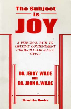 Subject is Joy: A Personal Path to Lifetime Contentment Through Value-Based Living de Dr Jerry Wilde