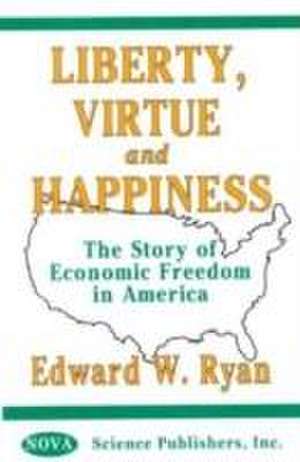 Liberty, Virtue & Happiness: The Story of Economic Freedom in America de Edward W Ryan