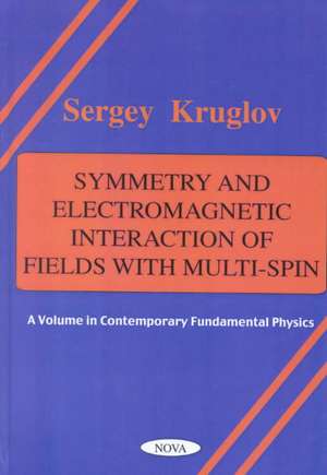 Symmetry & Electromagnetic Interaction of Fields with Multi-Spin: A Volume in Contemporary Fundamental Physics de Sergey Kruglov