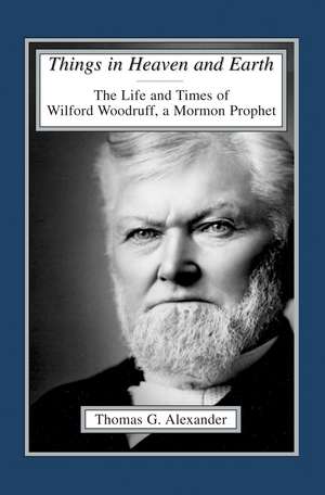 Things in Heaven and Earth: The Life and Times of Wilford Woodruff de Thomas G. Alexander