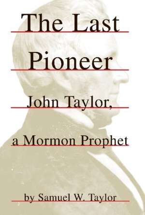 The Last Pioneer: John Taylor, a Mormon Prophet de Samuel W. Taylor