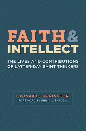 Faith and Intellect: The Lives and Contributions of Latter-day Saint Thinkers de Leonard J Arrington