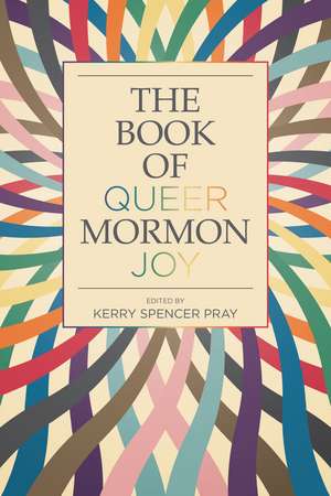 The Book of Queer Mormon Joy de Kerry Spencer Pray