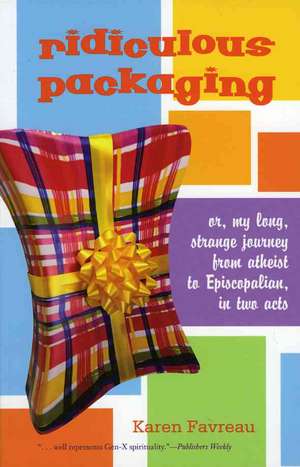 Ridiculous Packaging: Or, My Long, Strange Journey from Atheist to Episcopalian, in Two Acts de Karen Favreau