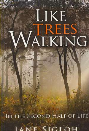 Like Trees Walking: In the Second Half of Life de Jane Sigloh