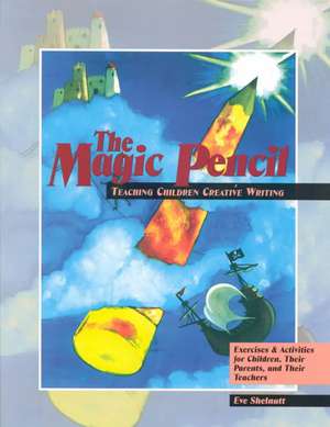 The Magic Pencil: Teaching Children Creative Writing- Exercises and Activities for Children, Their Parents, and Their Teachers de Eve Shelnutt