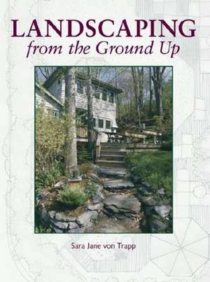 Landscaping from the Ground Up de Sara Jane Von Trapp