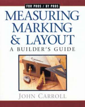 Measuring, Marking & Layout: A Builder's Guide / For Pros by Pros de JOHN CARROLL