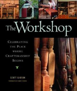 The Workshop: Celebrating the Place Where Craftsmanship Begins de Scott Gibson