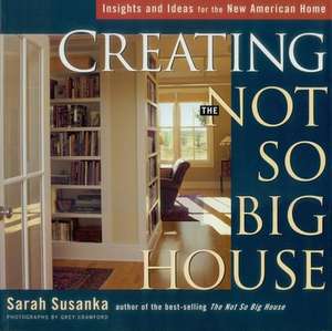 Creating the Not So Big House: Insights and Ideas for the New American Home de Sarah Susanka