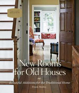 New Rooms for Old Houses: Beautiful Additions for the Traditional Home de Frank Shirley