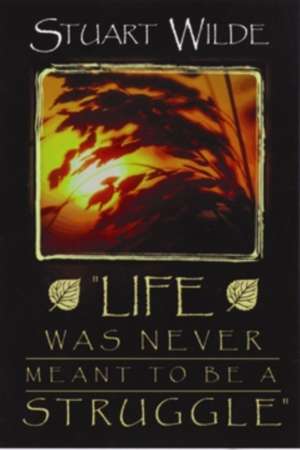 Life Was Never Meant to Be a Struggle de Stuart Wilde