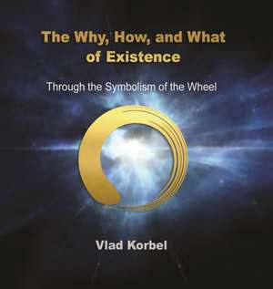 The Why, How, and What of Existence: Through the Symbolism of the Wheel de Vlad Korbel