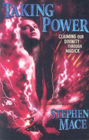 Taking Power: Claiming Our Divinity Through Magick de Stephen Mace