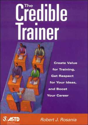 The Credible Trainer: Create Value for Training, Get Respect for Your Ideas, and Boost Your Career de Robert J. Rosania