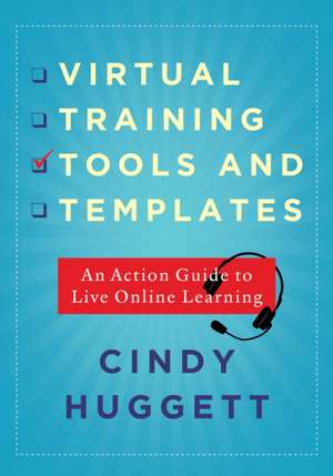 Virtual Training Tools and Templates: An Action Guide to Live Online Learning de Cindy Huggett