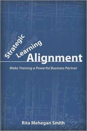 Strategic Learning Alignment: Make Training a Powerful Business Partner de Rita Mehegan Smith