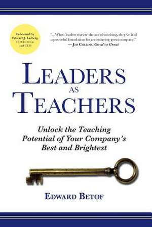 Leaders as Teachers: Unlock the Teaching Potential of Your Company's Best and Brightest de Edward Betof