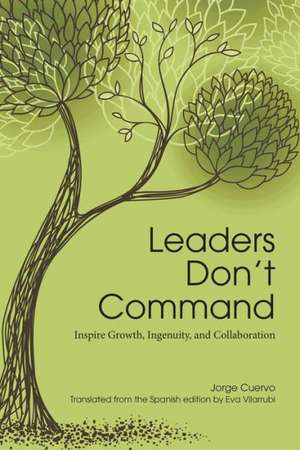 Leaders Don't Command: Inspire Growth, Ingenuity, and Collaboration de Jorge Cuervo