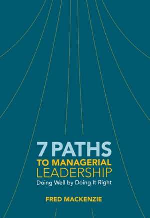 7 Paths to Managerial Leadership: Doing Well by Doing It Right de Fred MacKenzie