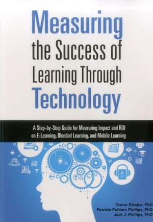 Measuring the Success of Learning Through Technology: A Step-By-Step Guide for Measuring Impact and ROI on E-Learning, Blended Learning, and Mobile Le de Tamar Elkeles