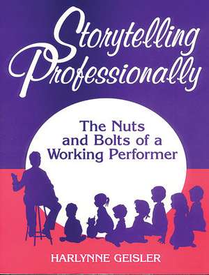 Storytelling Professionally: The Nuts and Bolts of a Working Performer de Harlynne Geisler