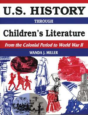 U.S. History Through Children's Literature: From the Colonial Period to World War II de Wanda Miller