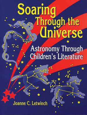 Soaring Through the Universe: Astronomy Through Children's Literature de Joanne Letwinch