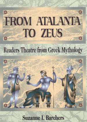 From Atalanta to Zeus: Readers Theatre from Greek Mythology de Suzanne I. Barchers