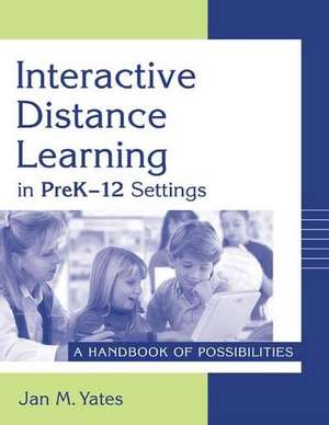 Interactive Distance Learning in PreK-12 Settings: A Handbook of Possibilities de Jan M. Yates