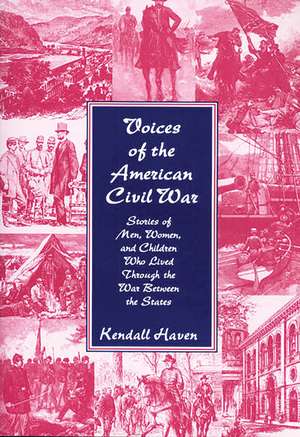 Voices of the American Civil War: Stories of Men, Women, and Children Who Lived Through the War Between the States de Kendall Haven