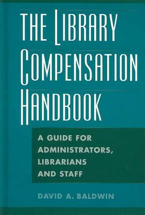 The Library Compensation Handbook: A Guide for Administrators, Librarians and Staff de David A. Baldwin