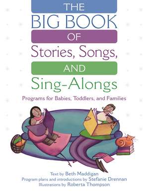 The BIG Book of Stories, Songs, and Sing-Alongs: Programs for Babies, Toddlers, and Families de Beth Christina Maddigan