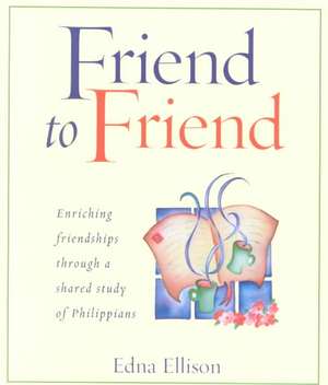 Friend to Friend: Enriching Friendships Through a Shared Study of Philippians de Edna Ellison